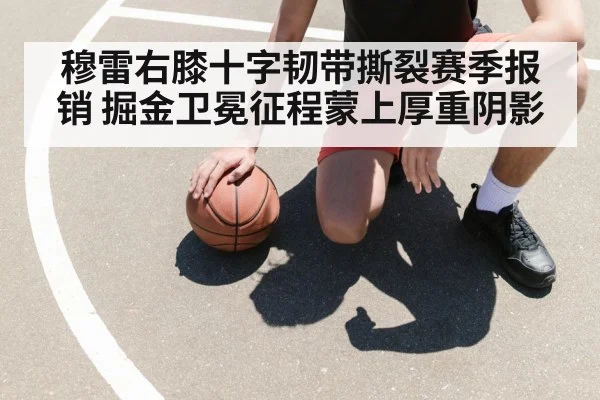 穆雷右膝十字韧带撕裂赛季报销 掘金卫冕征程蒙上厚重阴影