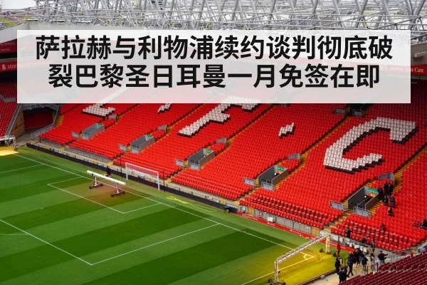 萨拉赫与利物浦续约谈判彻底破裂巴黎圣日耳曼一月免签在即