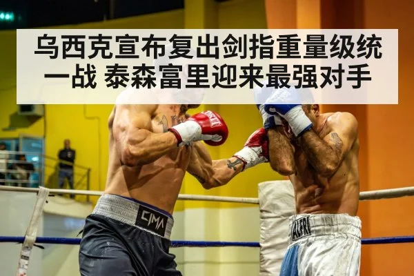 乌西克宣布复出剑指重量级统一战 泰森富里迎来最强对手