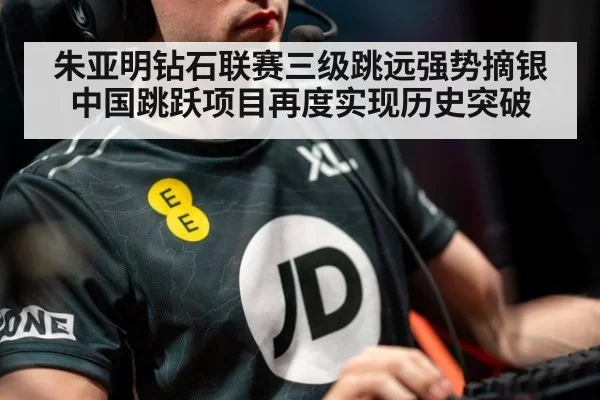 朱亚明钻石联赛三级跳远强势摘银 中国跳跃项目再度实现历史突破