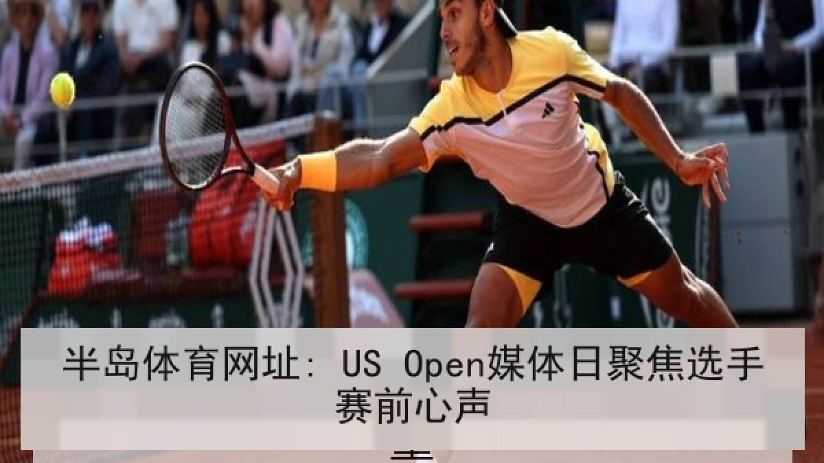半岛体育网址: US Open媒体日聚焦选手赛前心声