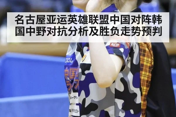 名古屋亚运英雄联盟中国对阵韩国中野对抗分析及胜负走势预判