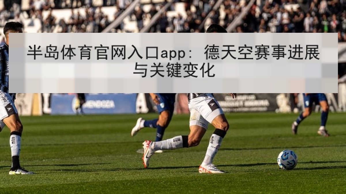 半岛体育官网入口app: 德天空赛事进展与关键变化