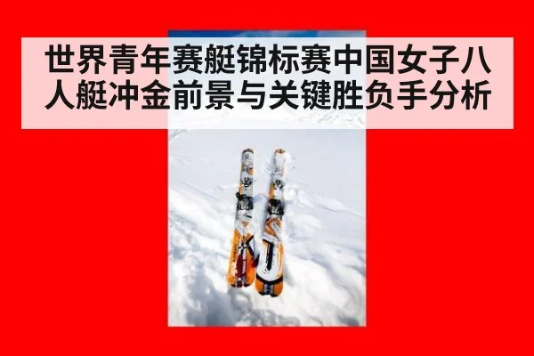 世界青年赛艇锦标赛中国女子八人艇冲金前景与关键胜负手分析